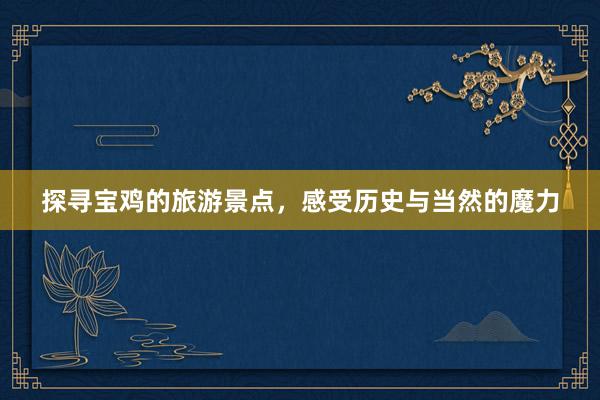 探寻宝鸡的旅游景点，感受历史与当然的魔力