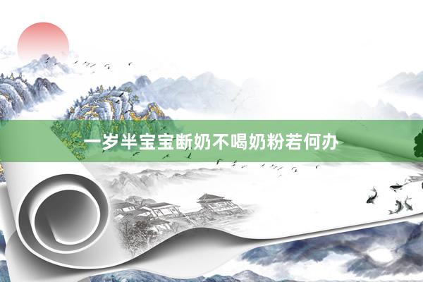 一岁半宝宝断奶不喝奶粉若何办