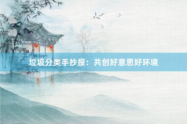 垃圾分类手抄报：共创好意思好环境