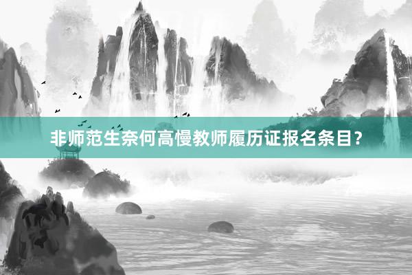 非师范生奈何高慢教师履历证报名条目？