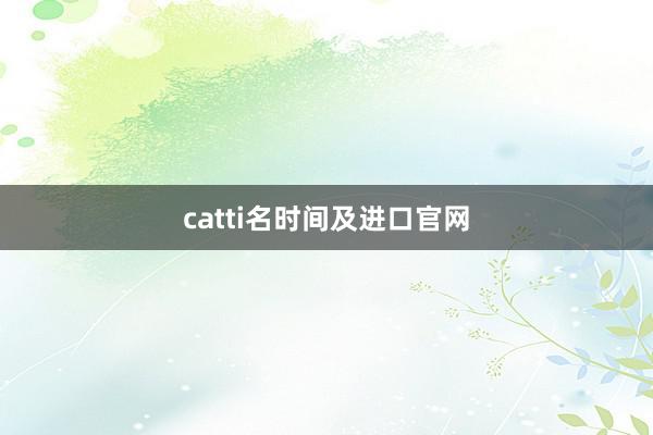 catti名时间及进口官网