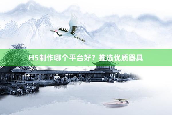 H5制作哪个平台好？推选优质器具
