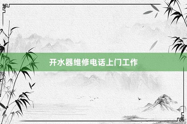 开水器维修电话上门工作
