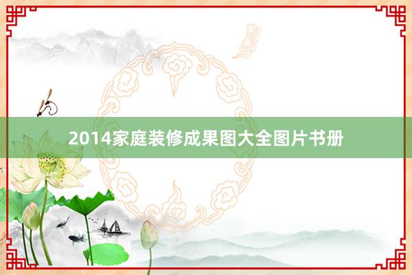 2014家庭装修成果图大全图片书册