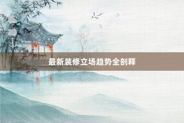 最新装修立场趋势全剖释