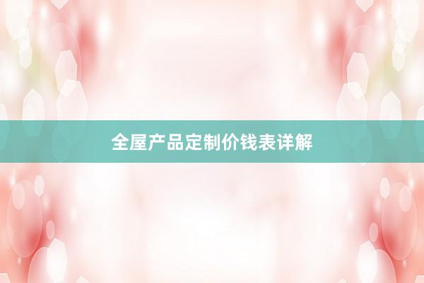 全屋产品定制价钱表详解