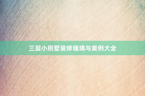 三层小别墅装修缠绵与案例大全