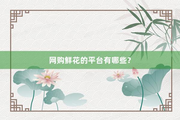 网购鲜花的平台有哪些？