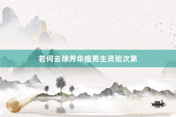 若何去除芳华痘男生灵验次第