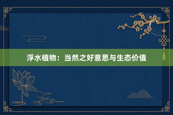 浮水植物：当然之好意思与生态价值