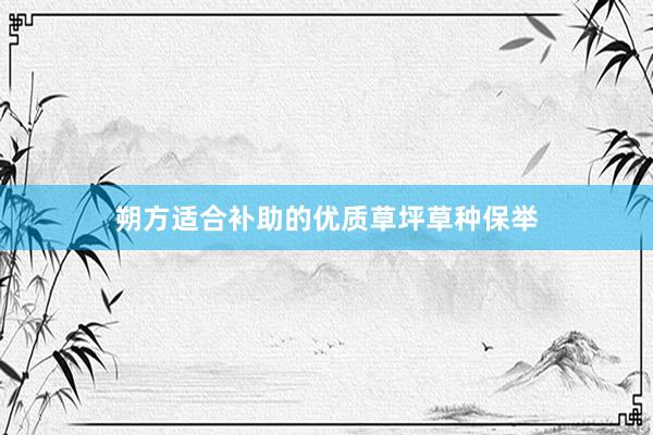 朔方适合补助的优质草坪草种保举