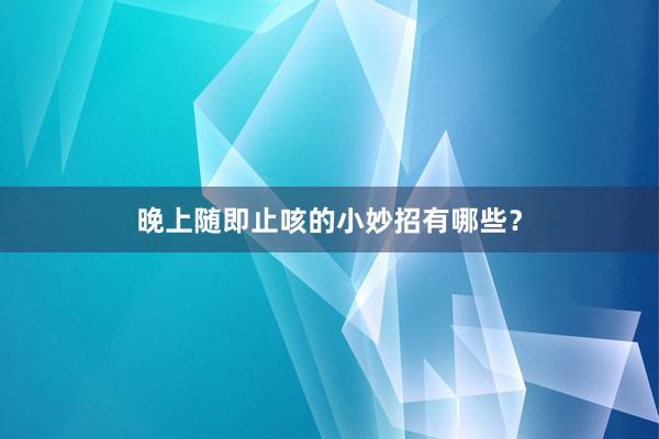 晚上随即止咳的小妙招有哪些？