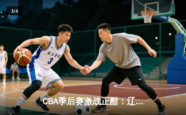 CBA季后赛激战正酣：辽宁队加时险胜广东，赵继伟狂砍38分创生涯新高 - 3