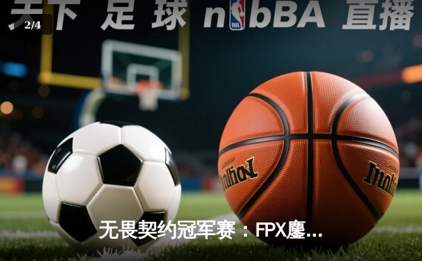 无畏契约冠军赛：FPX鏖战五局力克GEN登顶，ZHUAOIN斩获FMVP - 2