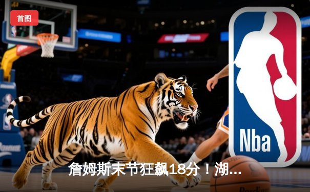 詹姆斯末节狂飙18分！湖人加时险胜勇士，系列赛悬念再起