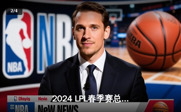 2024 LPL春季赛总决赛：BLG鏖战五局击败TES，斩获队史首冠 - 2