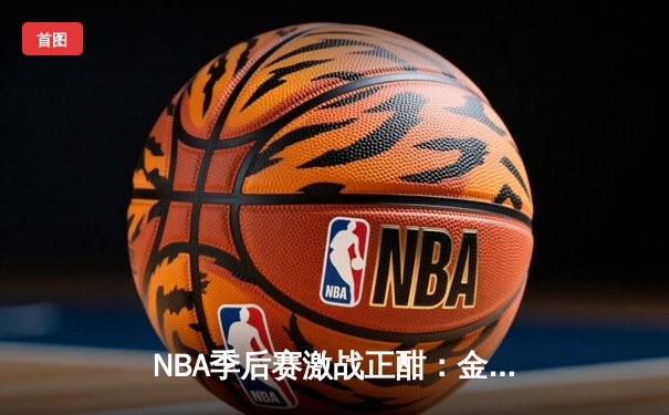 NBA季后赛激战正酣：金州勇士逆转洛杉矶湖人，库里狂砍40分率队夺赛点