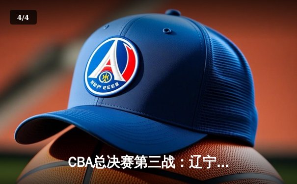 CBA总决赛第三战：辽宁本钢逆转取胜，赵继伟砍下28分率队夺赛点 - 4