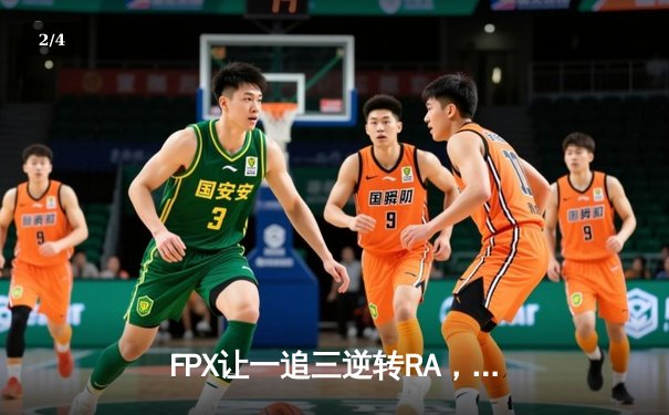 FPX让一追三逆转RA，银河舰队季后赛展现惊人韧性 - 2