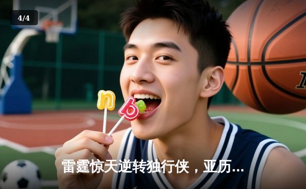 雷霆惊天逆转独行侠，亚历山大40分率队挺进西部决赛 - 4