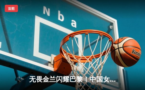 无畏金兰闪耀巴黎！中国女篮逆转法国夺奥运小组头名