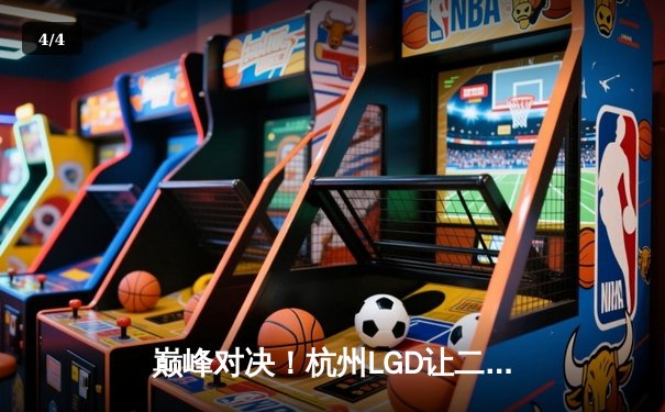 巅峰对决！杭州LGD让二追三险胜成都AG，晋级王者荣耀KPL季后赛四强 - 4