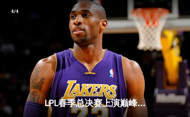 LPL春季总决赛上演巅峰对决，JDG鏖战五局险胜BLG成功卫冕 - 4