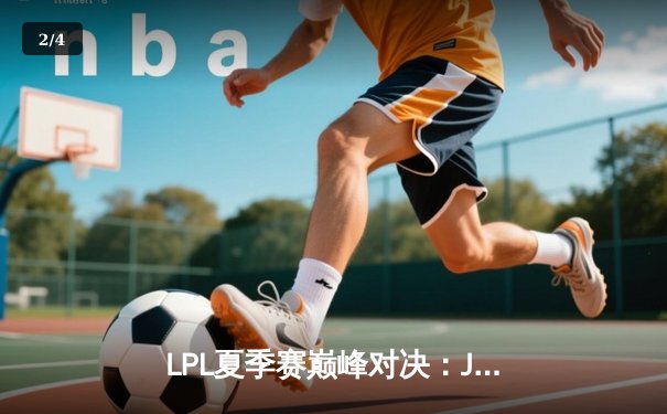 LPL夏季赛巅峰对决：JDG鏖战五局力克TES，Knight沙皇关键推助队登顶 - 2