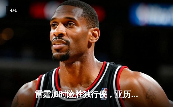 雷霆加时险胜独行侠，亚历山大40分准三双率队扳平系列赛 - 4