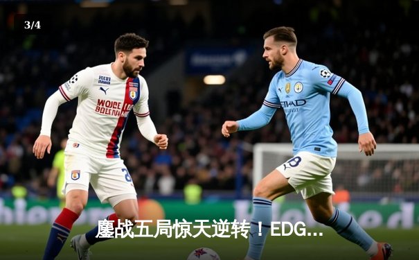 鏖战五局惊天逆转！EDG决胜局翻盘FPX，Viper霞五杀锁定季后赛席位 - 3