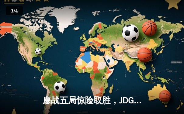 鏖战五局惊险取胜，JDG斩获2023年英雄联盟德玛西亚杯冠军 - 3