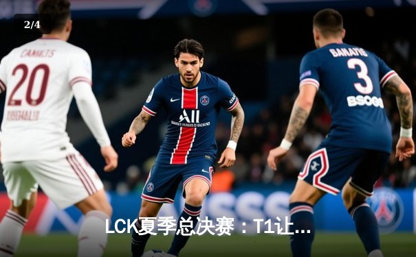 LCK夏季总决赛：T1让二追三惊险夺冠，Faker斩获第十个联赛冠军 - 2