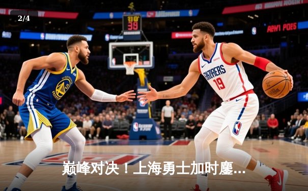 巅峰对决！上海勇士加时鏖战险胜广东猛虎，李伟狂砍45分创生涯新高 - 2