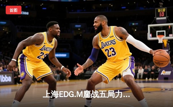 上海EDG.M鏖战五局力克北京WB，坦然关羽天神下凡锁定季后赛席位