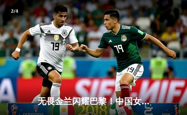 无畏金兰闪耀巴黎！中国女篮加时险胜日本夺奥运开门红 - 2